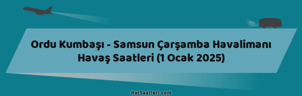 Ordu Kumbaşı - Samsun Çarşamba Havalimanı Havaş Saatleri (1 Ocak 2025)